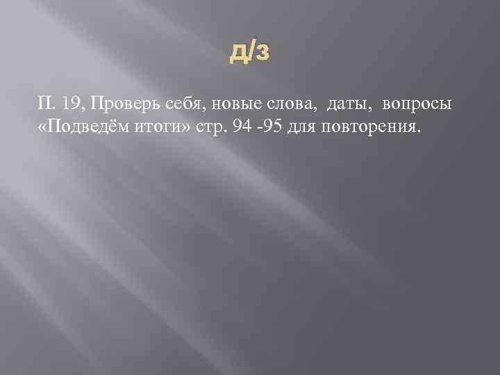 д/з П. 19, Проверь себя, новые слова, даты, вопросы «Подведём итоги» стр. 94 -95