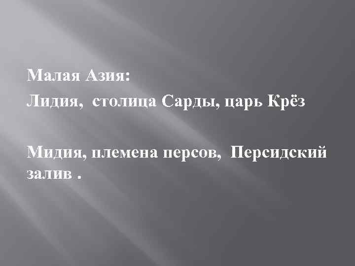 Малая Азия: Лидия, столица Сарды, царь Крёз Мидия, племена персов, Персидский залив. 