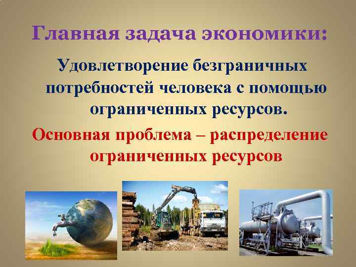  Главная задача экономики: Удовлетворение безграничных потребностей человека с помощью ограниченных ресурсов. Основная проблема