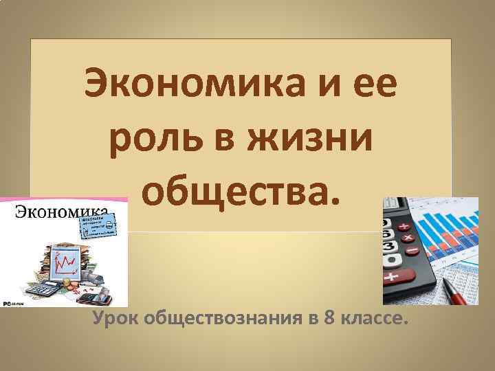 Экономика и ее роль в жизни общества. Урок обществознания в 8 классе. 