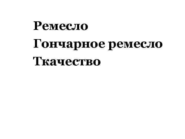 Ремесло Гончарное ремесло Ткачество 