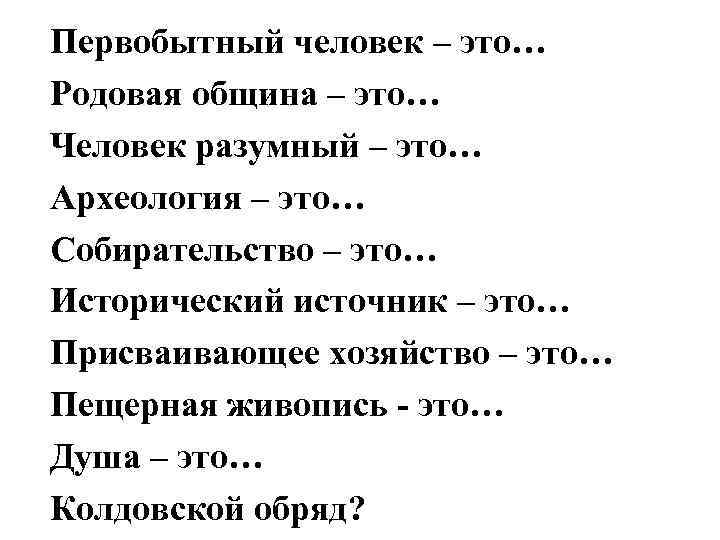 Первобытный человек – это… Родовая община – это… Человек разумный – это… Археология –