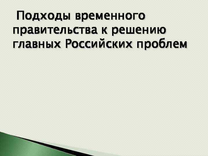 Подходы временного правительства к решению главных Российских проблем 