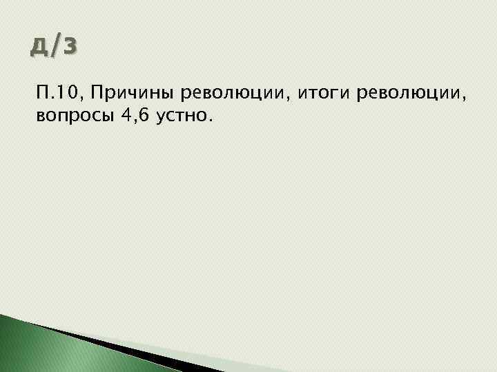 д/з П. 10, Причины революции, итоги революции, вопросы 4, 6 устно. 