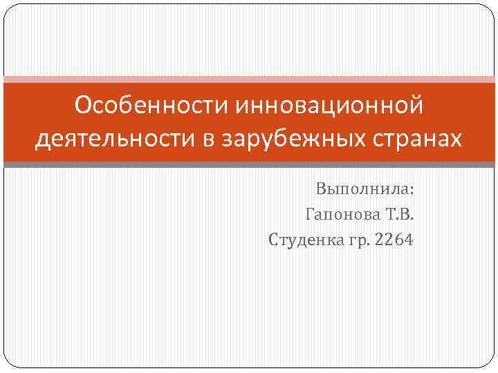 Особенности инновационной деятельности в зарубежных странах Выполнила: Гапонова Т. В. Студенка гр. 2264 