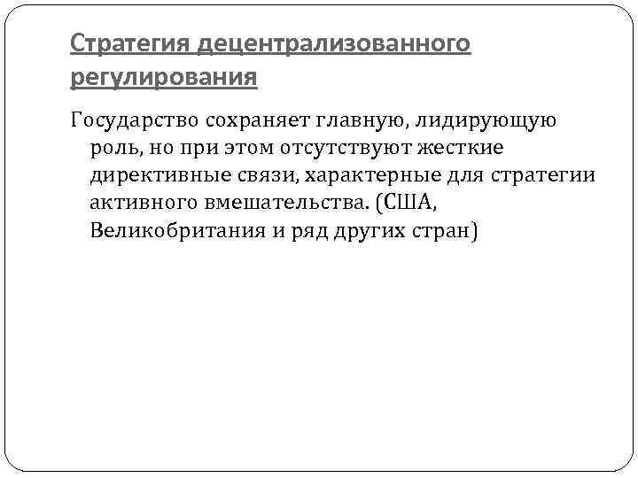 Стратегия децентрализованного регулирования Государство сохраняет главную, лидирующую роль, но при этом отсутствуют жесткие директивные