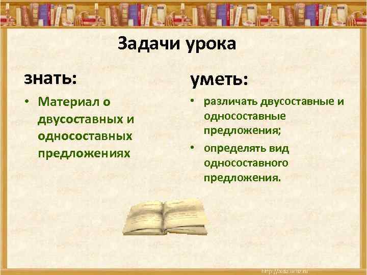 Задачи урока знать: уметь: • Материал о двусоставных и односоставных предложениях • различать двусоставные