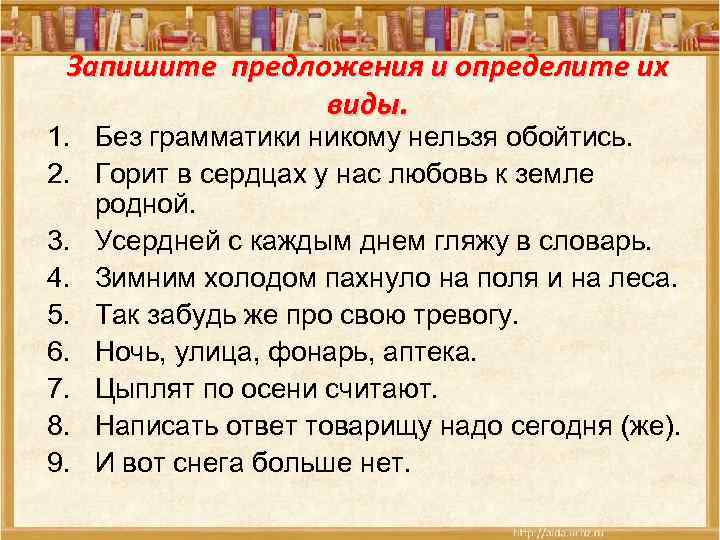 Запишите предложения и определите их виды. 1. Без грамматики никому нельзя обойтись. 2. Горит