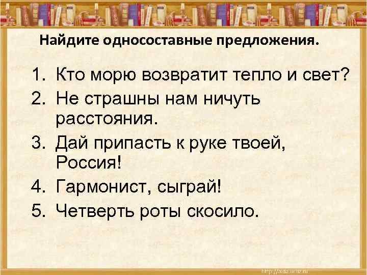 Найдите односоставные предложения. 1. Кто морю возвратит тепло и свет? 2. Не страшны нам