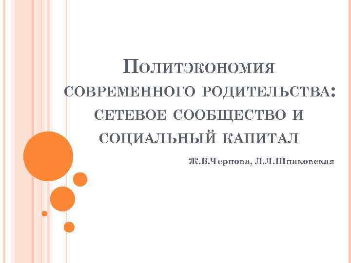 ПОЛИТЭКОНОМИЯ СОВРЕМЕННОГО РОДИТЕЛЬСТВА: СЕТЕВОЕ СООБЩЕСТВО И СОЦИАЛЬНЫЙ КАПИТАЛ Ж. В. Чернова, Л. Л. Шпаковская