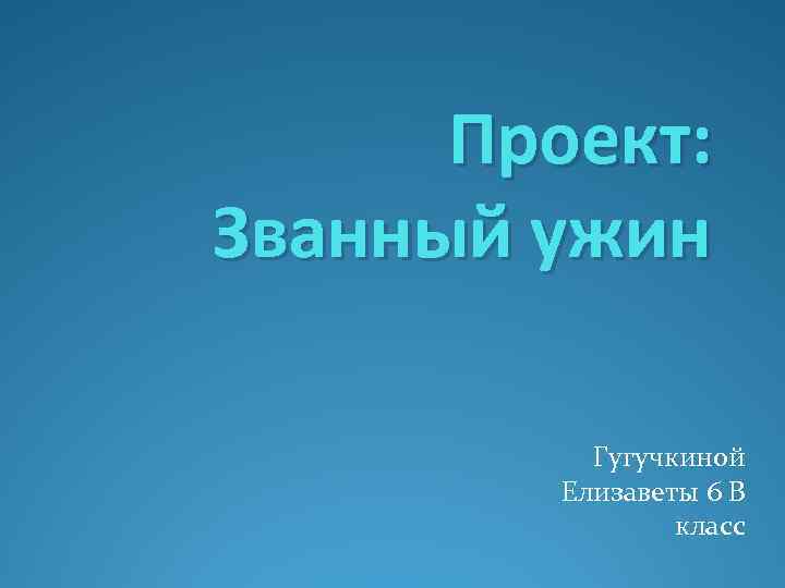 Проект: Званный ужин Гугучкиной Елизаветы 6 В класс 