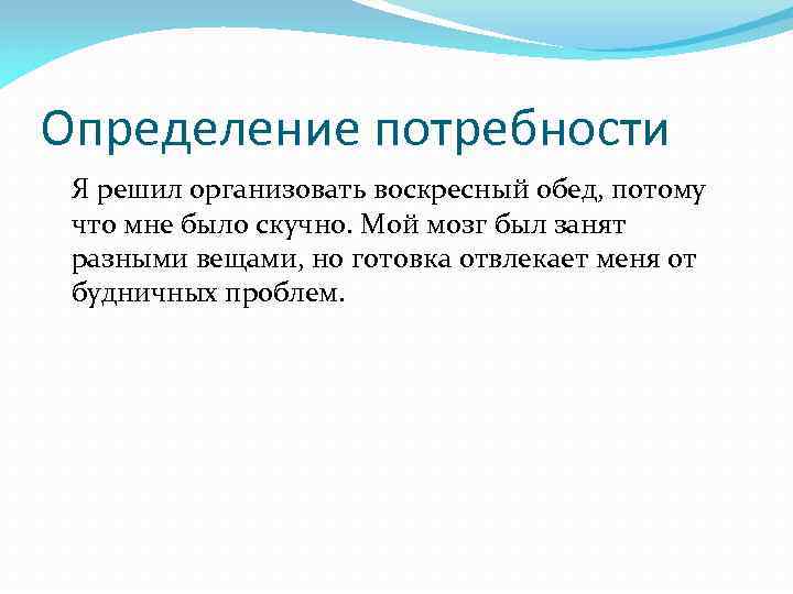 Определение потребности Я решил организовать воскресный обед, потому что мне было скучно. Мой мозг