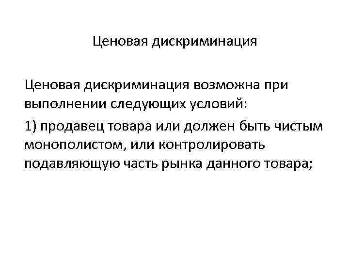 Ценовая дискриминация возможна при выполнении следующих условий: 1) продавец товара или должен быть чистым