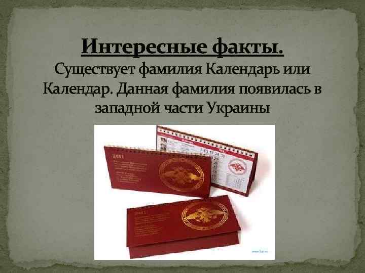 Интересные факты. Существует фамилия Календарь или Календар. Данная фамилия появилась в западной части Украины