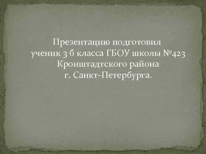 Презентацию подготовил ученик 3 б класса ГБОУ школы № 423 Кронштадтского района г. Санкт-Петербурга.