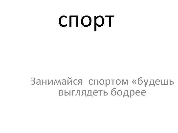 спорт Занимайся спортом «будешь выглядеть бодрее 