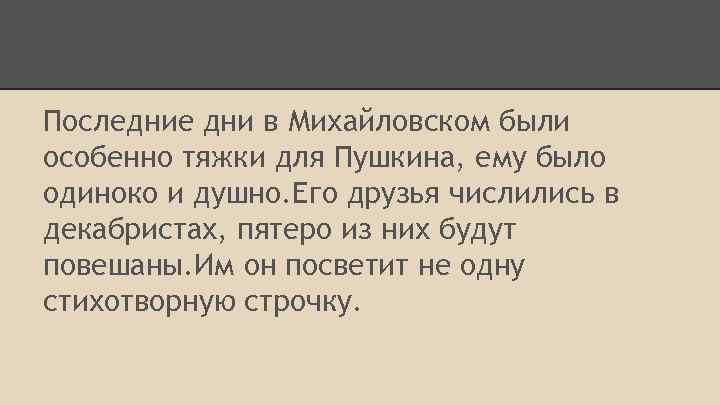 Последние дни в Михайловском были особенно тяжки для Пушкина, ему было одиноко и душно.