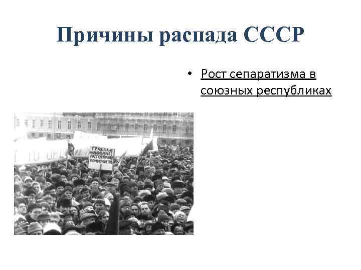 Причины распада СССР • Рост сепаратизма в союзных республиках 
