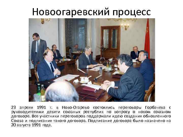 Новоогаревский процесс 23 апреля 1991 г. в Ново-Огарево состоялись переговоры Горбачева с руководителями девяти