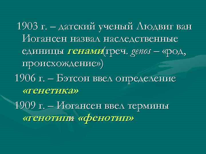 1903 г. – датский ученый Людвиг ван Иогансен назвал наследственные единицы генами(греч. genos –