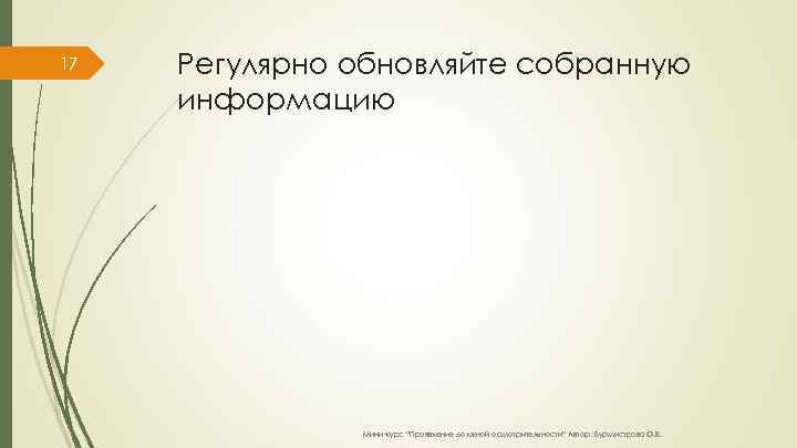 17 Регулярно обновляйте собранную информацию Мини-курс “Проявление должной осмотрительности” Автор: Бурмистрова О. В. 