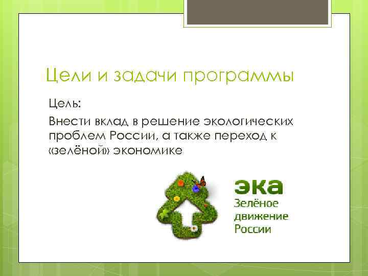 Цели и задачи программы Цель: Внести вклад в решение экологических проблем России, а также