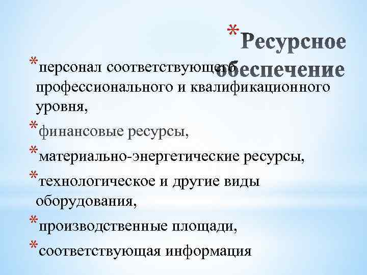 * *персонал соответствующего профессионального и квалификационного уровня, *финансовые ресурсы, *материально-энергетические ресурсы, *технологическое и другие