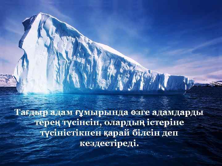 Тағдыр адам ғұмырында өзге адамдарды терең түсінсін, олардың істеріне түсіністікпен қарай білсін деп кездестіреді.