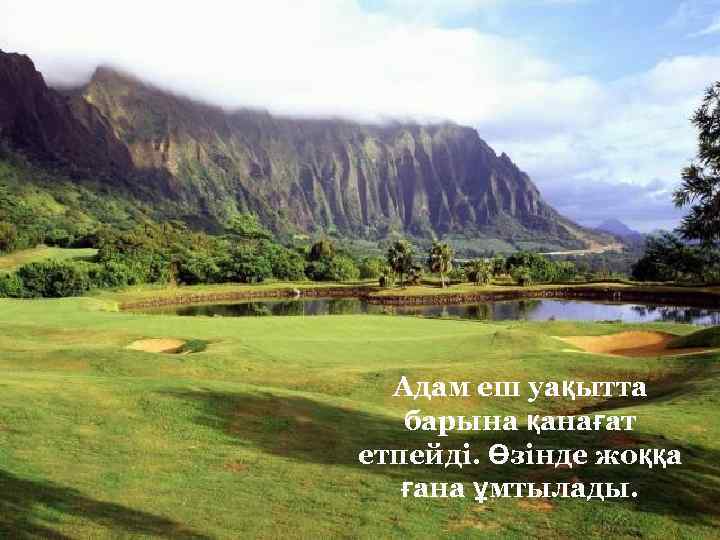 Адам еш уақытта барына қанағат етпейді. Өзінде жоққа ғана ұмтылады. 