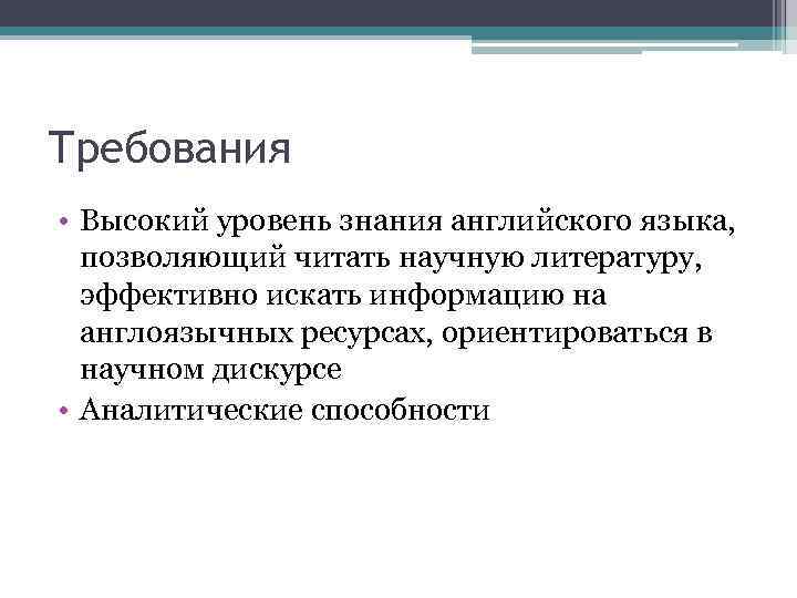 Требования • Высокий уровень знания английского языка, позволяющий читать научную литературу, эффективно искать информацию