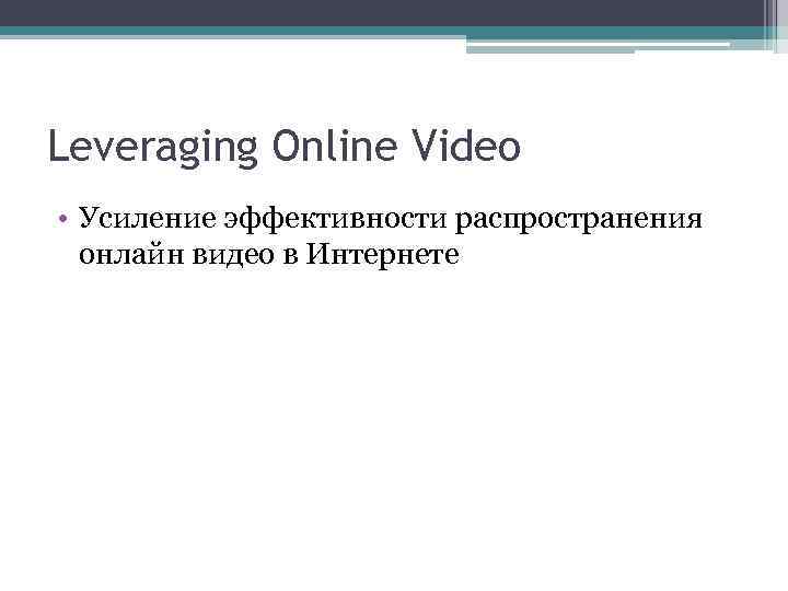 Leveraging Online Video • Усиление эффективности распространения онлайн видео в Интернете 