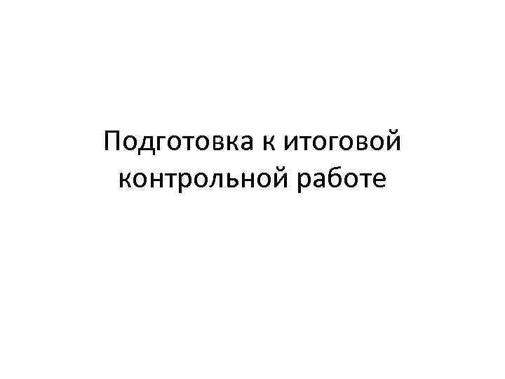 Подготовка к итоговой контрольной работе 