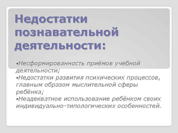 Недостатки познавательной деятельности: §Несформированность приёмов учебной деятельности; §Недостатки развития психических процессов, главным образом мыслительной