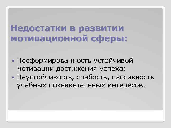 Недостатки в развитии мотивационной сферы: Несформированность устойчивой мотивации достижения успеха; § Неустойчивость, слабость, пассивность