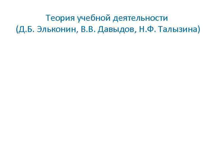 Теория учебной деятельности (Д. Б. Эльконин, В. В. Давыдов, Н. Ф. Талызина) 