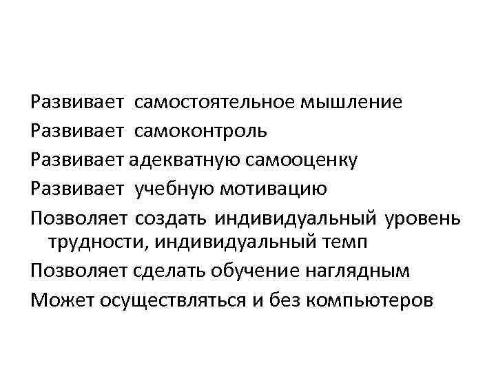 Развивает самостоятельное мышление Развивает самоконтроль Развивает адекватную самооценку Развивает учебную мотивацию Позволяет создать индивидуальный
