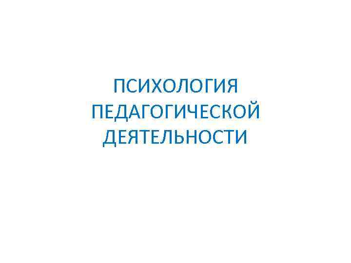 ПСИХОЛОГИЯ ПЕДАГОГИЧЕСКОЙ ДЕЯТЕЛЬНОСТИ 