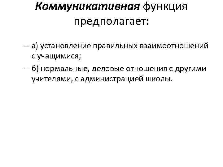 Коммуникативная функция предполагает: – а) установление правильных взаимоотношений с учащимися; – б) нормальные, деловые