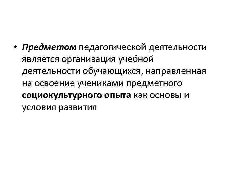  • Предметом педагогической деятельности является организация учебной деятельности обучающихся, направленная на освоение учениками