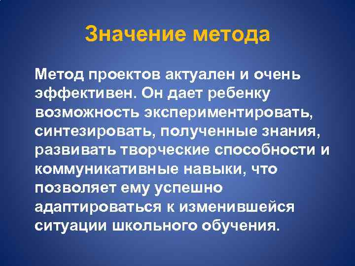 Значение метода Метод проектов актуален и очень эффективен. Он дает ребенку возможность экспериментировать, синтезировать,