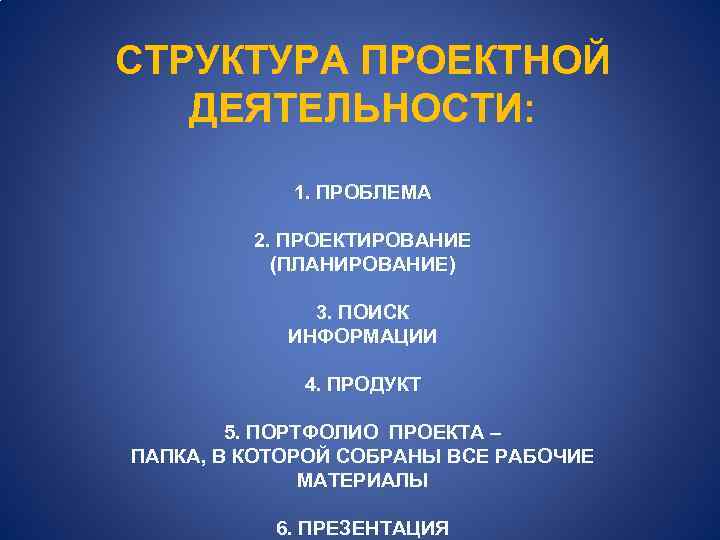 СТРУКТУРА ПРОЕКТНОЙ ДЕЯТЕЛЬНОСТИ: 1. ПРОБЛЕМА 2. ПРОЕКТИРОВАНИЕ (ПЛАНИРОВАНИЕ) 3. ПОИСК ИНФОРМАЦИИ 4. ПРОДУКТ 5.