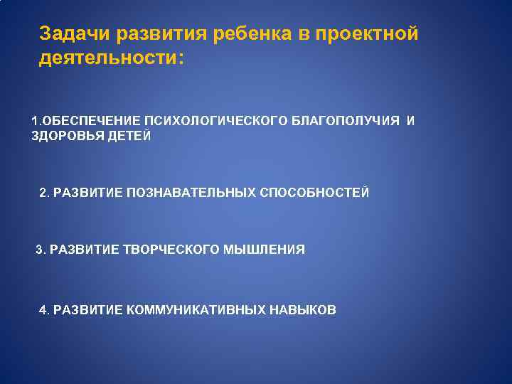 Задачи развития ребенка в проектной деятельности: 1. ОБЕСПЕЧЕНИЕ ПСИХОЛОГИЧЕСКОГО БЛАГОПОЛУЧИЯ И ЗДОРОВЬЯ ДЕТЕЙ 2.