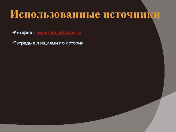 Использованные источники • Интернет: www. moi-jaroslavl. ru • Тетрадь с лекциями по истории 