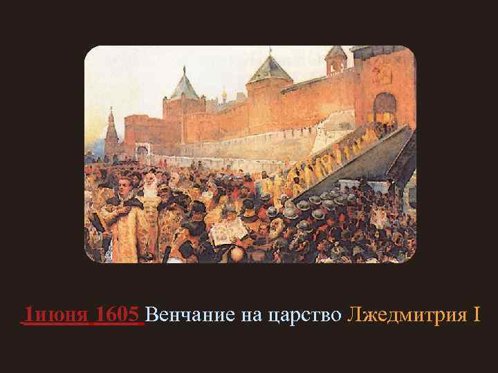 1 июня 1605 Венчание на царство Лжедмитрия I 