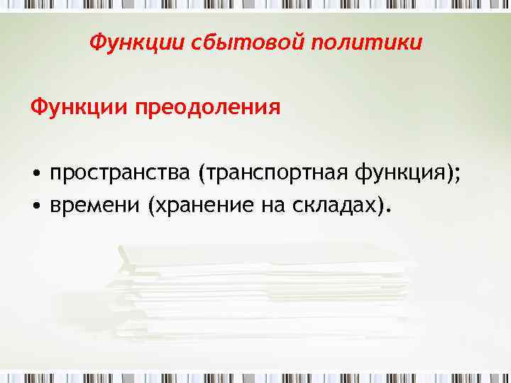 Функции сбытовой политики Функции преодоления • пространства (транспортная функция); • времени (хранение на складах).