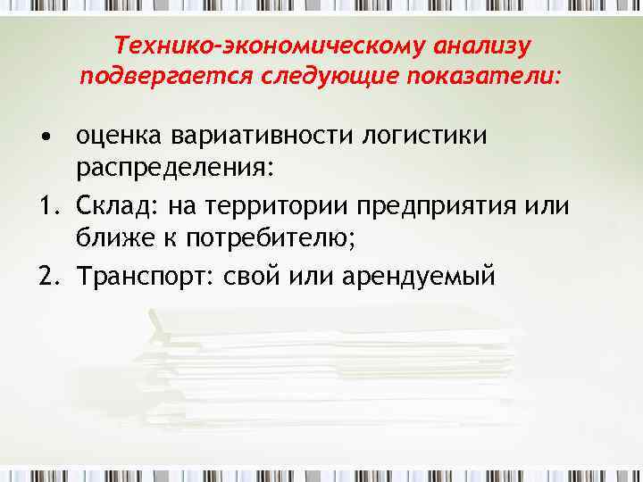 Технико-экономическому анализу подвергается следующие показатели: • оценка вариативности логистики распределения: 1. Склад: на территории