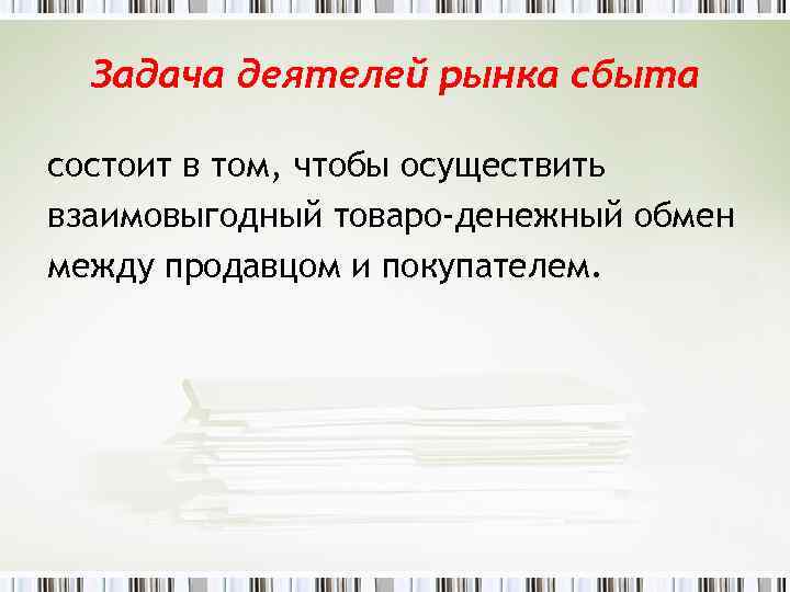 Задача деятелей рынка сбыта состоит в том, чтобы осуществить взаимовыгодный товаро-денежный обмен между продавцом