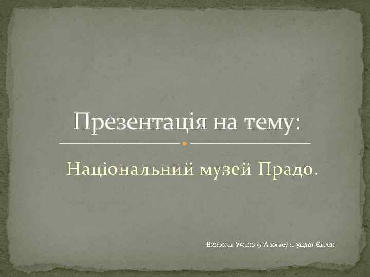 Презентація на тему: Національний музей Прадо. Виконав Учень 9 -А класу : Гущин Євген