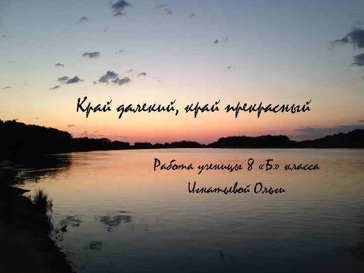 Край далекий, край прекрасный Работа ученицы 8 «Б» класса Игнатьевой Ольги 