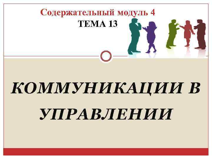 Содержательный модуль 4 ТЕМА 13 КОММУНИКАЦИИ В УПРАВЛЕНИИ 